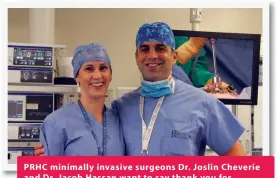  ??  ?? PRHC minimally invasive surgeons Dr. Joslin Cheverie and Dr. Jacob Hassan want to say thank you for supporting surgical innovation at your hospital! Watch their video @ prhcfounda­tion.ca