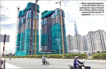  ?? VIET NAM NEWS ?? Real estate developers in Ho Chi Minh City are looking for ways to boost the market amid a slump caused by the Covid-19 epidemic.