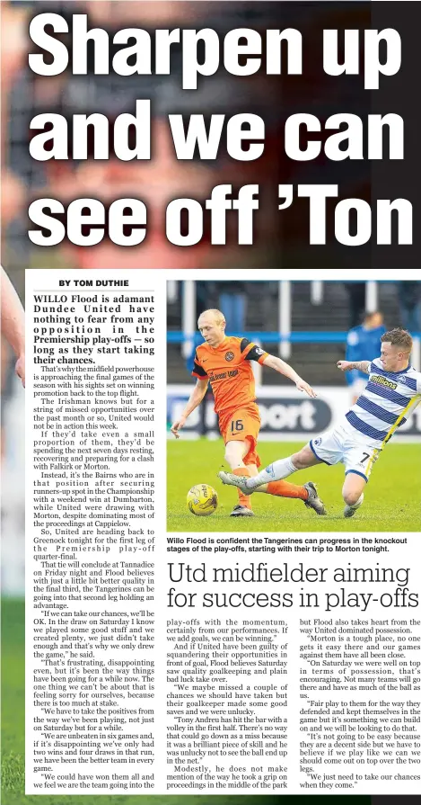  ??  ?? Willo Flood is confident the Tangerines can progress in the knockout stages of the play-offs, starting with their trip to Morton tonight.