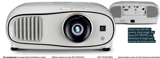  ??  ?? Easy to use and with a punchy, sharp image, the Epson EH-TW6700 is an ideal place to begin your journey into home cinema