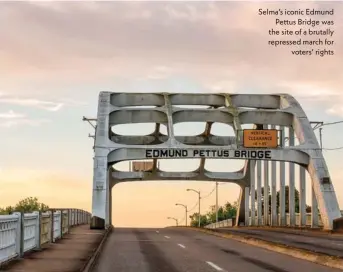  ??  ?? Selma’s iconic Edmund Pettus Bridge was the site of a brutally repressed march for voters’ rights