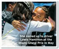  ?? ?? She cozied up to driver Lewis Hamilton at the Miami Grand Prix in May