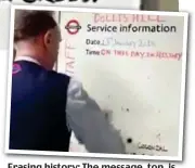  ??  ?? Erasing history: The message message, top top, is rubbed out by a Tube worker, above