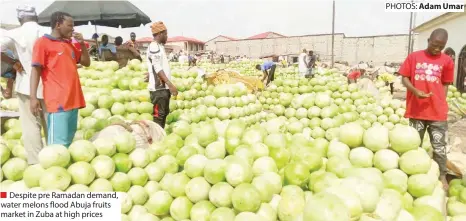  ?? PHOTOS: Adam Umar ?? Despite pre Ramadan demand, water melons flood Abuja fruits market in Zuba at high prices