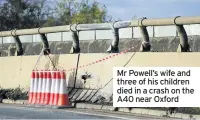  ??  ?? Mr Powell’s wife and three of his children died in a crash on the A40 near Oxford