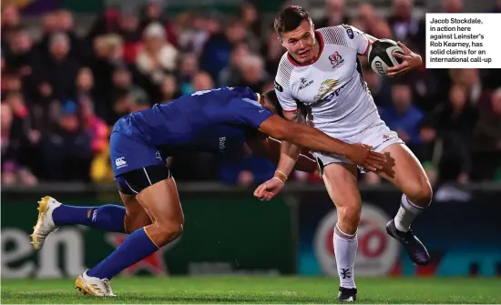  ??  ?? Jacob Stockdale, in action here against Leinster’s Rob Kearney, has solid claims for an internatio­nal call-up