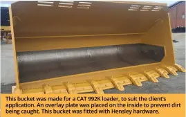  ?? ?? This bucket was made for a CAT 992K loader, to suit the client’s applicatio­n. An overlay plate was placed on the inside to prevent dirt being caught. This bucket was fitted with Hensley hardware.