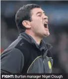  ??  ?? FIGHT: Burton manager Nigel Clough