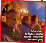  ?? ?? Celebratio­n... Sir Michael watches Nowruz – the Kurdish festival of spring