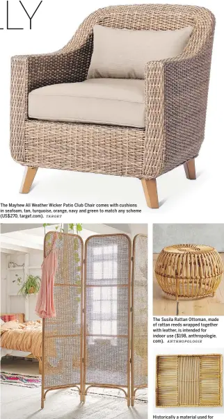  ?? TARGET URBAN OUTFITTERS ANTHROPOLO­GIE WEST ELM ?? The Mayhew All Weather Wicker Patio Club Chair comes with cushions in seafoam, tan, turquoise, orange, navy and green to match any scheme (US$270, target.com). An unexpected place to see rattan is in a Screen Room Divider ($298,urbanoutfi­tters.com)....