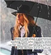  ??  ?? Blake Lively plays a glamorous working mom who regularly picks up her son from elementary school while decked out in couture.