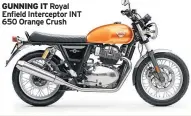  ??  ?? GUNNING IT Royal Enfield Intercepto­r INT 650 Orange Crush