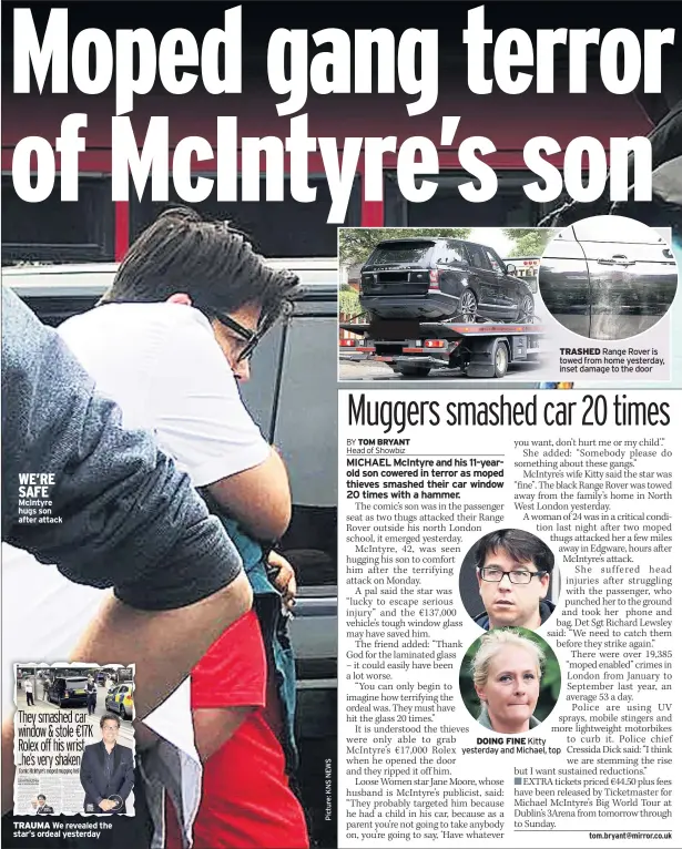  ??  ?? WE’RE SAFE Mcintyre hugs son after attack TRAUMA TRASHED Range Rover is towed from home yesterday, inset damage to the door DOING FINE Kitty yesterday and Michael, top