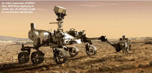  ??  ?? An artist’s impression of NASA’s Mars 2020 Rover deploying its robotic arm. AI will help it make its own decisions during tasks
