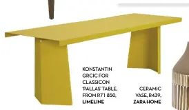  ??  ?? KONSTANTIN GRCIC FOR CLASSICON ‘PALLAS’ TABLE, FROM R71 850, LIMELINE