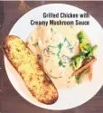  ??  ?? Grilled Chicken with Creamy Mushroom Sauce