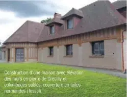  ??  ?? Constructi­on d'une maison avec élévation des murs en pierre de Creuilly et colombages sablés, couverture en tuiles normandes (Tessel).