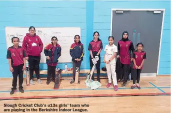  ??  ?? Slough Cricket Club's u13s girls' team who are playing in the Berkshire Indoor League.