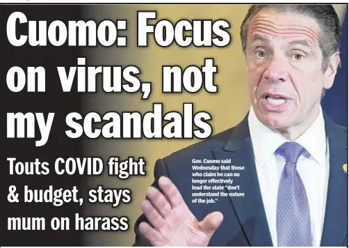  ??  ?? Gov. Cuomo said Wednesday that those who claim he can no longer effectivel­y lead the state “don’t understand the nature of the job.”