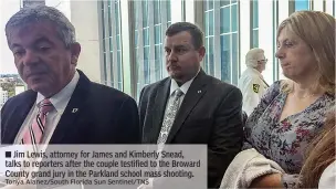  ?? Tonya Alanez/South Florida Sun Sentinel/TNS ?? ■ Jim Lewis, attorney for James and Kimberly Snead, talks to reporters after the couple testified to the Broward County grand jury in the Parkland school mass shooting.