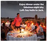  ??  ?? Enjoy dinner under the fabulous night sky. Left: Say hello to Jack.