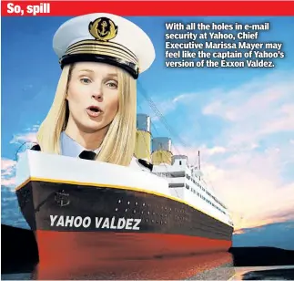  ??  ?? With all the holes in e-mail security at Yahoo, Chief Executive Marissa Mayer may feel like the captain of Yahoo’s version of the Exxon Valdez.