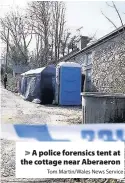  ?? Tom Martin/Wales News Service ?? > A police forensics tent at the cottage near Aberaeron