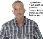  ?? ?? “Try Revitive.
It just might change your life.”
Lord Ian Botham, cricket legend & Revitive user