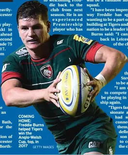 ?? GETTY IMAGES ?? COMING HOME: Freddie Burns helped Tigers win the Anglo-Welsh Cup, top, in 2017