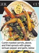  ??  ?? Cumin roasted carrots, above, and fried sprouts with ginger, sichuan pepper and garlic, below