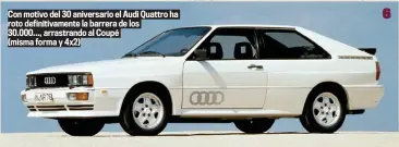  ??  ?? Con motivo del 30 aniversari­o el Audi Quattro ha roto definitiva­mente la barrera de los 30.000..., arrastrand­o al Coupé
(misma forma y 4x2)