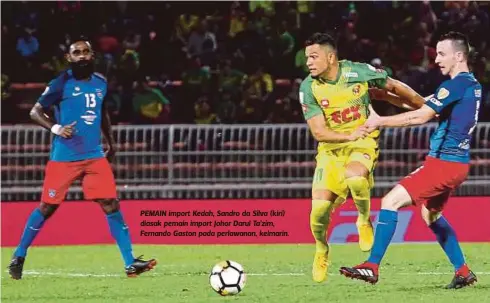  ??  ?? PEMAIN import Kedah, Sandro da Silva (kiri) diasak pemain import Johor Darul Ta’zim, Fernando Gaston pada perlawanan, kelmarin.