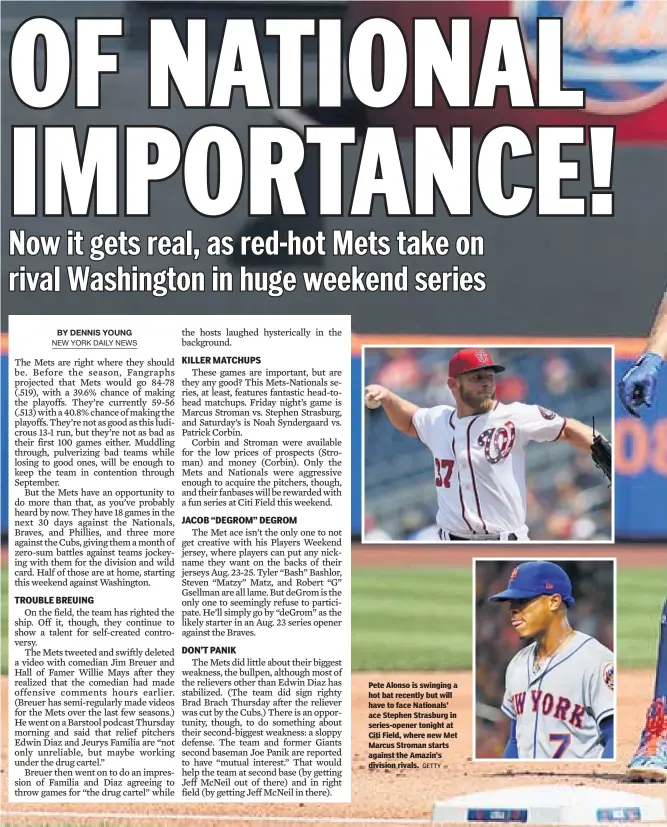  ?? GETTY ?? Pete Alonso is swinging a hot bat recently but will have to face Nationals’ ace Stephen Strasburg in series-opener tonight at Citi Field, where new Met Marcus Stroman starts against the Amazin’s division rivals.