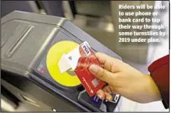  ??  ?? Riders will be able to use phone or bank card to tap their way through some turnstiles by 2019 under plan.