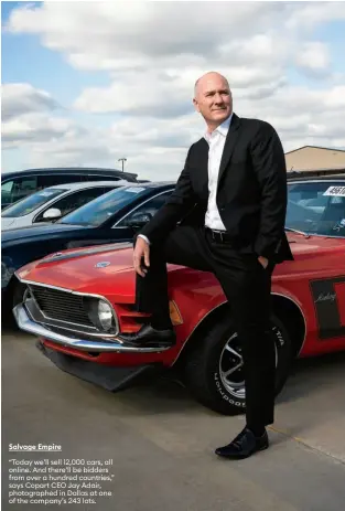  ?? Salvage Empire ?? “Today we’ll sell 12,000 cars, all online. And there’ll be bidders from over a hundred countries,” says Copart CEO Jay Adair, photograph­ed in Dallas at one of the company’s 243 lots.