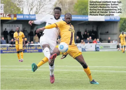  ?? Picture: Paul Loughlin ?? Gateshead midfield man Gus Mafuta challenges Sutton United’s Bedsente Gomis during the disappoint­ing 3-0 defeat at Gander Green Lane.