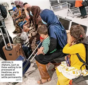  ?? GETTY ?? ARRIVALS: Afghans, such as these waiting to be processed at Heathrow, are to be allowed to settle permanentl­y