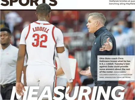  ?? ADAM CAIRNS/ COLUMBUS DISPATCH, ILLUSTRATI­ON BY MARC JENKINS/USA TODAY NETWORK ?? Ohio State coach Chris Holtmann knows what he has in E.J. Liddell. Tuesday's test against Duke could provide some answers about the rest of the roster.