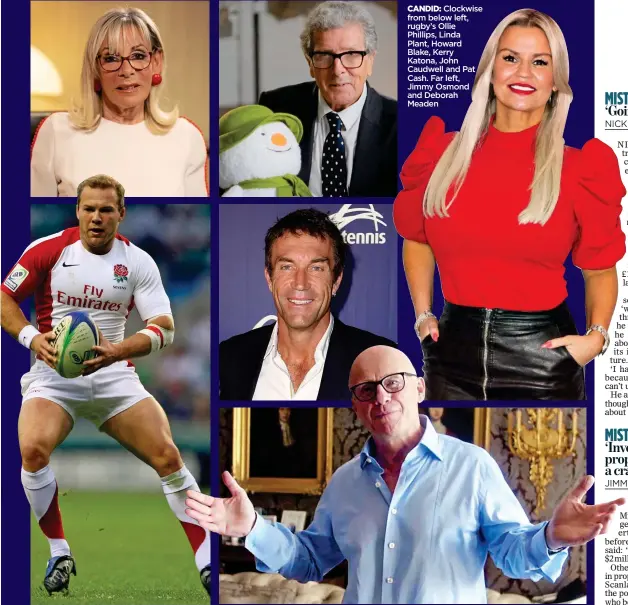  ?? ?? CANDID:
Clockwise from below left, rugby’s Ollie Phillips, Linda
Plant, Howard Blake, Kerry Katona, John Caudwell and Pat Cash. Far left, Jimmy Osmond and Deborah Meaden