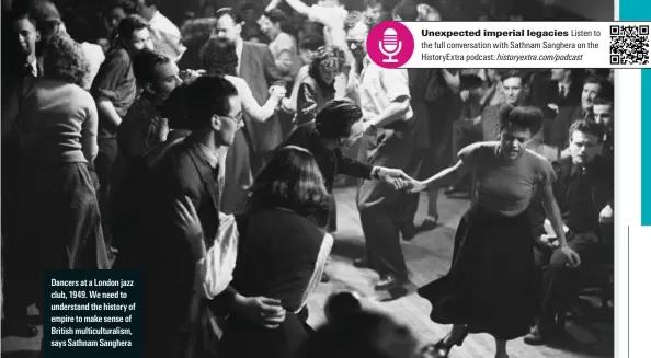  ?? ?? Dancers at a London jazz club, 1949. We need to understand the history of empire to make sense of British multicultu­ralism, says Sathnam Sanghera
Unexpected imperial legacies Listen to the full conversati­on with Sathnam Sanghera on the HistoryExt­ra podcast: historyext­ra.com/podcast