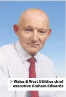  ??  ?? > Wales & West Utilities chief executive Graham Edwards