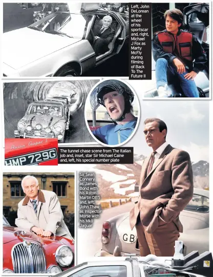  ??  ?? Sir Sean Connery as James Bond with his Aston Martin DB5 and, left, John Thaw as Inspector Morse with his MkII Jaguar
Left, John DeLorean at the wheel of his sportscar and, right, Michael J Fox as Marty McFly during filming of Back To The Future II
The tunnel chase scene from The Italian job and, inset, star Sir Michael Caine and, left, his special number plate