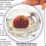  ??  ?? Chop leftover gulab jamun and add to the cake batter