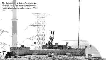  ?? — AFP photo ?? File photo show an anti-aircraft machine-gun in front of the reactor building of the Bushehr nuclear power plant, in southern Iran.