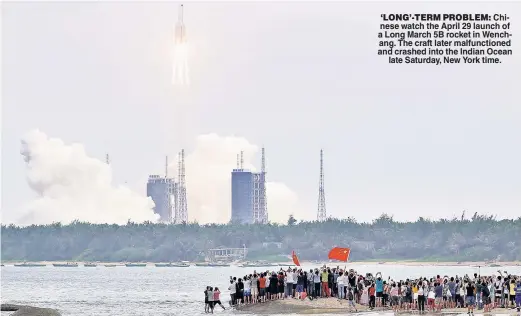  ??  ?? ‘LONG’-TERM PROBLEM: Chinese watch the April 29 launch of a Long March 5B rocket in Wenchang. The craft later malfunctio­ned and crashed into the Indian Ocean late Saturday, New York time.