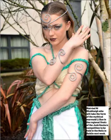  ?? ?? Mairéad Ní Dhubhaigh who will take the form of the mythical mermaid Lí Ban in the regional finals of the Junk Kouture competitio­n to be held in the Helix in Dublin next week.