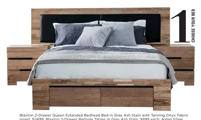  ??  ?? Blaxton 2-Drawer Queen Extended Bedhead Bed in Grey Ash Stain with Tanning Onyx Fabric Insert, $2499; Blaxton 3-Drawer Bedside Tables in Grey Ash Stain, $899 each; Aidan Silver Queen Quilt Cover Set*, $199; Valentina Charcoal Queen Quilt Cover Set*,...