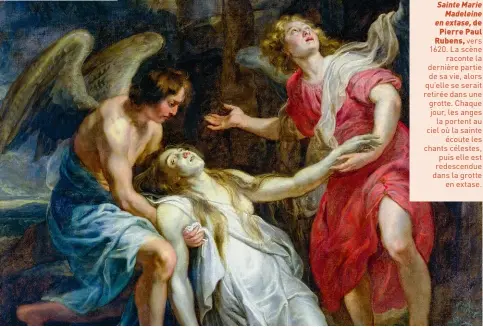  ?? ?? Sainte Marie Madeleine en extase, de Pierre Paul Rubens, vers 1620. La scène raconte la dernière partie de sa vie, alors qu’elle se serait retirée dans une grotte. Chaque jour, les anges la portent au ciel où la sainte écoute les chants célestes, puis elle est redescendu­e dans la grotte en extase.