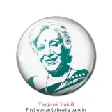 ??  ?? Tarjani Vakil First woman to head a bank in India when she became chairperso­n and managing director of EXIM Bank in 1993