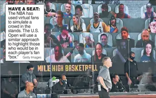  ?? Getty Images ?? HAVE A SEAT: The NBA has used virtual fans to simulate a crowd in the stands. The U.S. Open will use a similar approach to highlight those who would be in each player’s fan “box.”